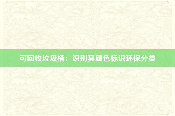 可回收垃圾桶：识别其颜色标识环保分类