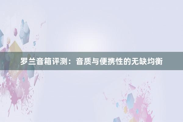 罗兰音箱评测：音质与便携性的无缺均衡